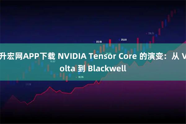 升宏网APP下载 NVIDIA Tensor Core 的演变：从 Volta 到 Blackwell