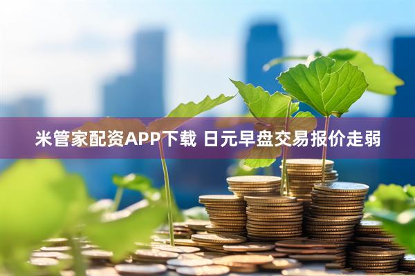 米管家配资APP下载 日元早盘交易报价走弱