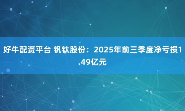 好牛配资平台 钒钛股份：2025年前三季度净亏损1.49亿元