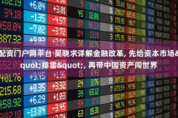 配资门户网平台 吴晓求详解金融改革, 先给资本市场"排雷", 再带中国资产闯世界
