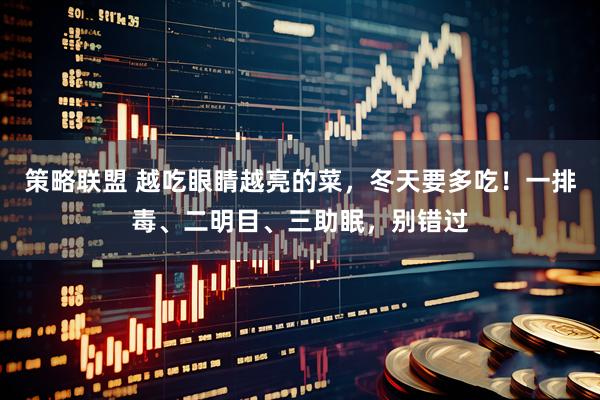 策略联盟 越吃眼睛越亮的菜，冬天要多吃！一排毒、二明目、三助眠，别错过