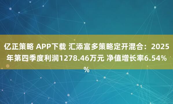 亿正策略 APP下载 汇添富多策略定开混合：2025年第四季度利润1278.46万元 净值增长率6.54%