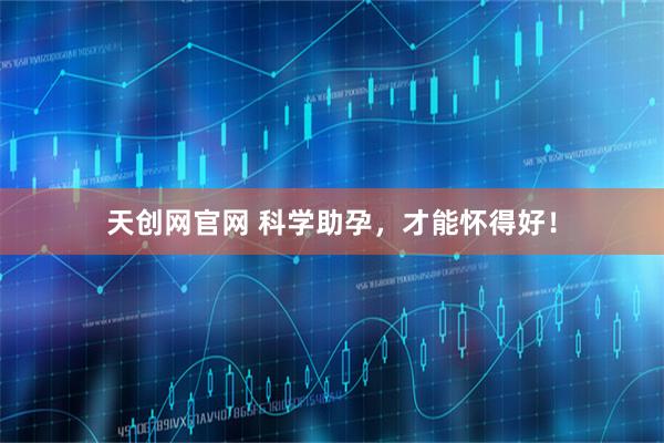 天创网官网 科学助孕，才能怀得好！